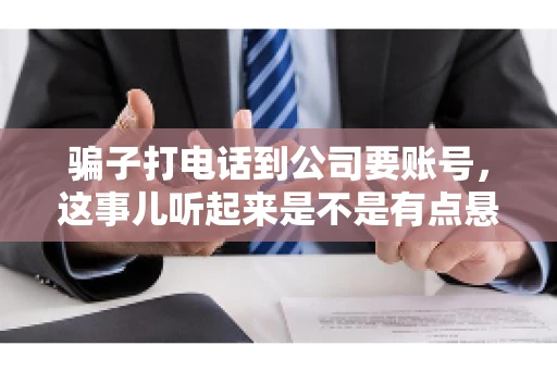 骗子打电话到公司要账号，这事儿听起来是不是有点悬？但你知道吗，这样的案例在现实生活中并不少见。今天，咱们就来聊聊这个话题，看看如何防范这类诈骗。