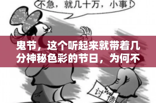 鬼节，这个听起来就带着几分神秘色彩的节日，为何不叫“要账”呢？这背后其实有着丰富的文化内涵和历史渊源。今天，我们就来聊聊这个话题。