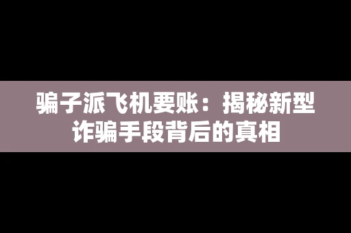 骗子派飞机要账：揭秘新型诈骗手段背后的真相