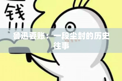 鲁迅要账：一段尘封的历史往事