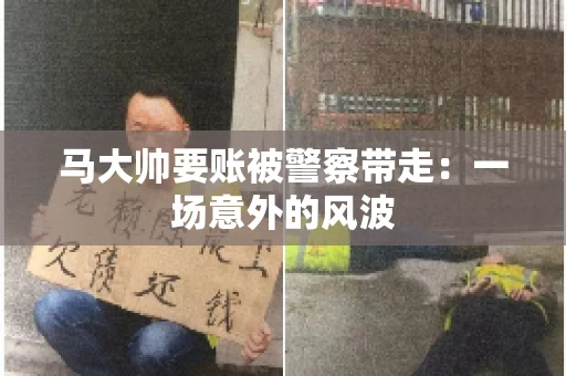 马大帅要账被警察带走：一场意外的风波