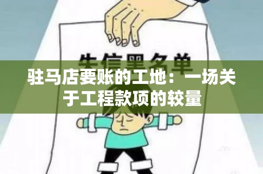 驻马店要账的工地：一场关于工程款项的较量