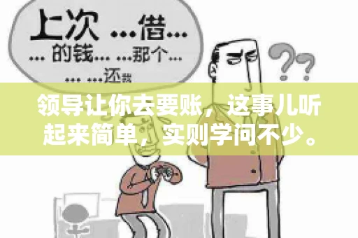 领导让你去要账，这事儿听起来简单，实则学问不少。我有个朋友，叫小王，最近就碰上了这样的难题。今天，咱们就聊聊这个话题，看看在职场中，面对领导交代的要账任务，我们应该怎么应对。