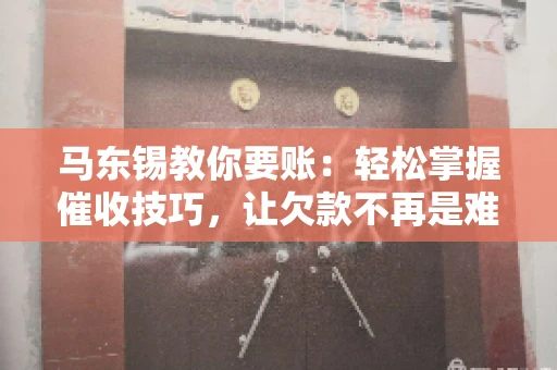 马东锡教你要账：轻松掌握催收技巧，让欠款不再是难题