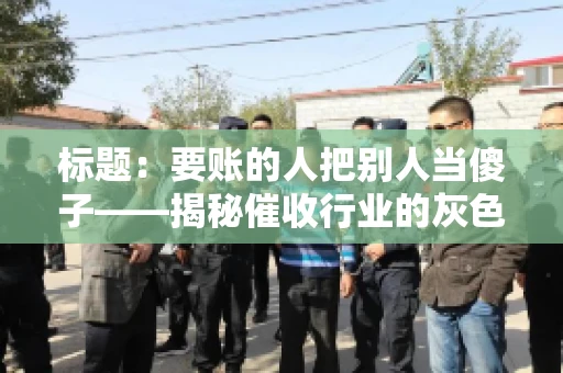 标题：要账的人把别人当傻子——揭秘催收行业的灰色地带