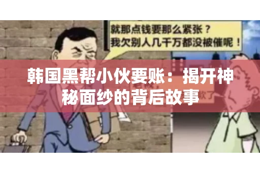 韩国黑帮小伙要账：揭开神秘面纱的背后故事