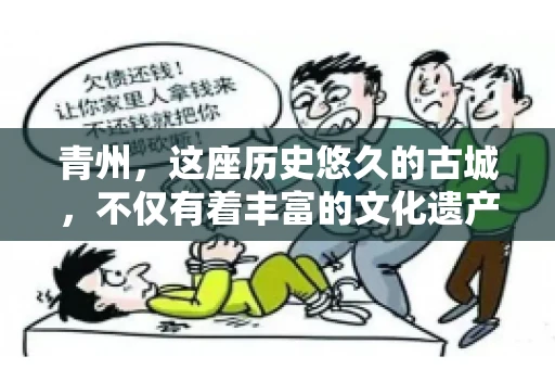 青州，这座历史悠久的古城，不仅有着丰富的文化遗产，还有着繁忙的经济活动。在商业往来中，难免会遇到一些欠款问题，这时候，找一家专业的要账公司就显得尤为重要。那么，青州有帮人要账的吗？答案是肯定的。下面，我就来为大家详细介绍一下青州地区的要账服务。