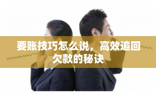 要账技巧怎么说，高效追回欠款的秘诀