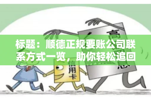 标题：顺德正规要账公司联系方式一览，助你轻松追回欠款
