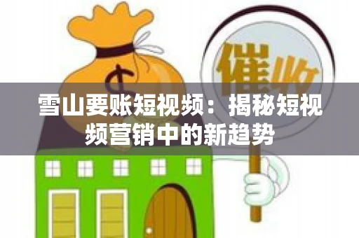 雪山要账短视频：揭秘短视频营销中的新趋势