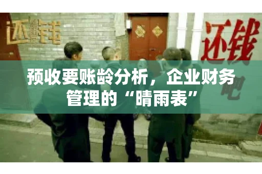预收要账龄分析，企业财务管理的“晴雨表”