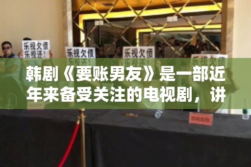 韩剧《要账男友》是一部近年来备受关注的电视剧，讲述了女主角在经历了一系列曲折的故事后，与男主角之间发生的浪漫爱情故事。这部剧不仅剧情引人入胜，还引发了许多观众对于“要账男友”这一角色的讨论。今天，我们就来聊聊这个话题。