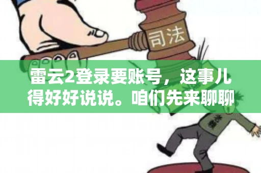 雷云2登录要账号,这事儿得好好说说。咱们先来聊聊,为什么登录游戏要账号?这背后可有不少门道呢。 雷云2登录要账号,这事儿得好好说说。咱们先来聊聊,为什么登录游戏要账号?这背后可有不少门道呢。