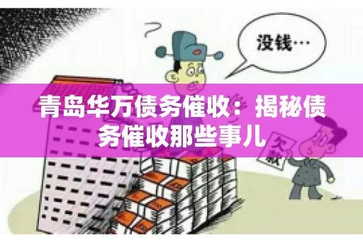 青岛华万债务催收:揭秘债务催收那些事儿 青岛华万债务催收:揭秘债务催收那些事儿