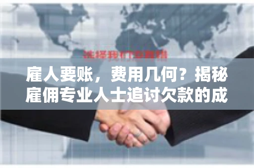 雇人要账，费用几何？揭秘雇佣专业人士追讨欠款的成本之谜