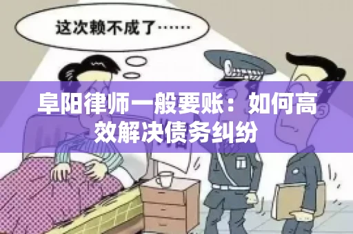 阜阳律师一般要账：如何高效解决债务纠纷