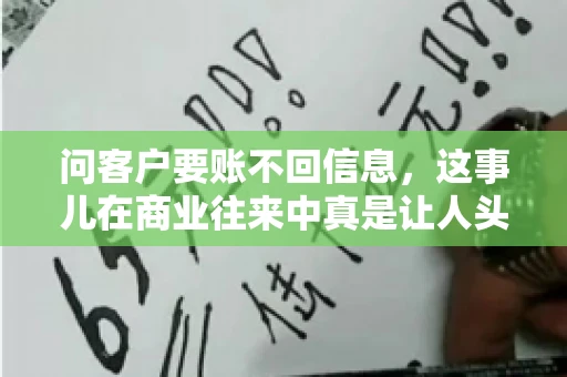 问客户要账不回信息，这事儿在商业往来中真是让人头疼。咱们聊聊这个话题，看看怎么应对这种情况。