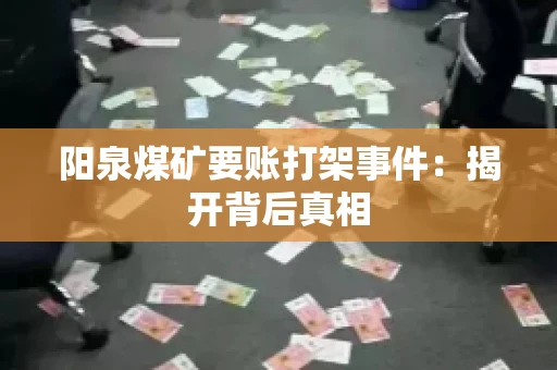 阳泉煤矿要账打架事件：揭开背后真相