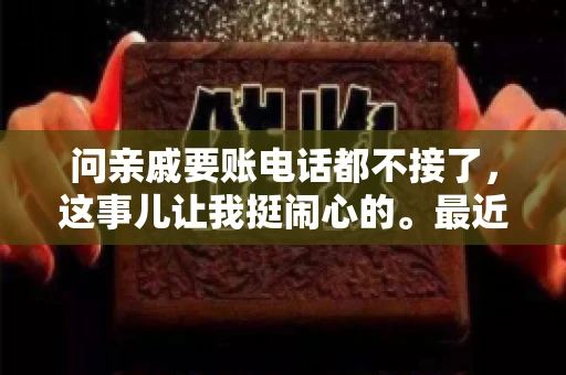 问亲戚要账电话都不接了，这事儿让我挺闹心的。最近，我遇到了一个棘手的问题，那就是向亲戚要账，结果电话都不接了。这让我不禁想起了生活中那些让人头疼的债务问题，以及如何妥善处理这些关系。下面，我就来和大家聊聊这个话题。