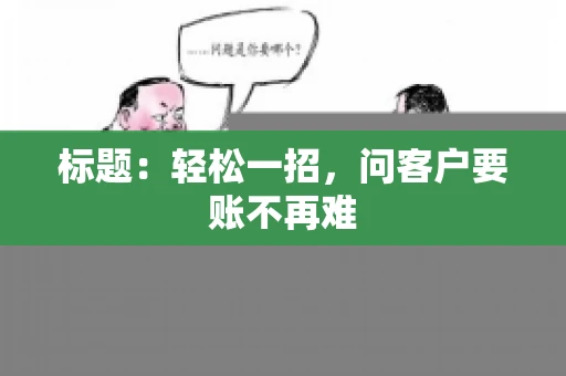 标题：轻松一招，问客户要账不再难
