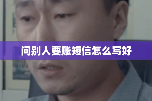 问别人要账短信怎么写好 问别人要账短信怎么写好