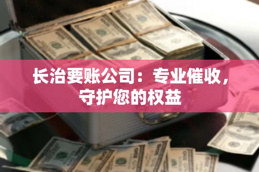 长治要账公司：专业催收，守护您的权益