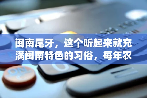 闽南尾牙，这个听起来就充满闽南特色的习俗，每年农历年底都会上演。那么，问题来了，闽南尾牙能要账吗？这个问题，得从闽南尾牙的传统意义说起。