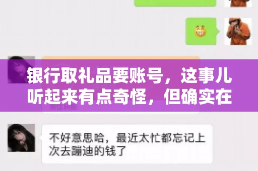 银行取礼品要账号，这事儿听起来有点奇怪，但确实在生活中时有发生。最近，就有朋友问我，为什么银行在取礼品时需要提供账号信息。这让我想起了自己之前的一次经历，于是决定和大家聊聊这个话题。