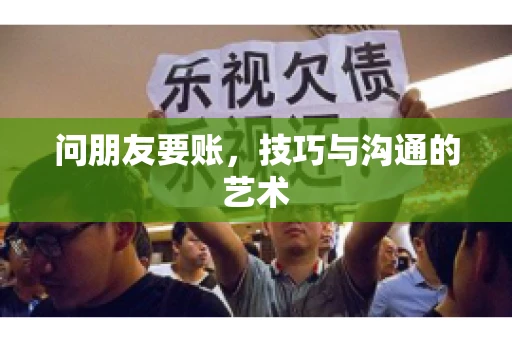 问朋友要账，技巧与沟通的艺术