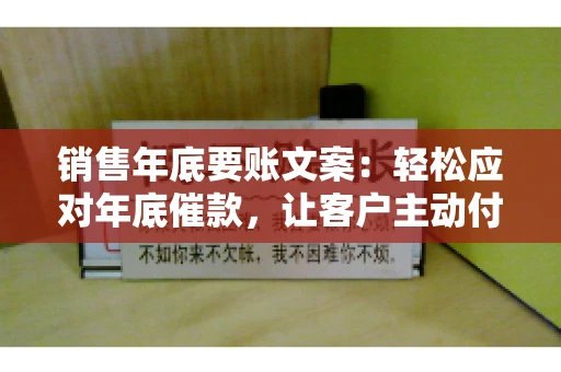 销售年底要账文案：轻松应对年底催款，让客户主动付款