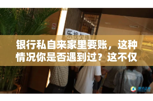 银行私自来家里要账，这种情况你是否遇到过？这不仅仅是一个法律问题，更涉及到我们每个人的日常生活。今天，我们就来聊聊这个话题，看看银行私自来家里要账的原因、法律依据以及我们该如何应对。