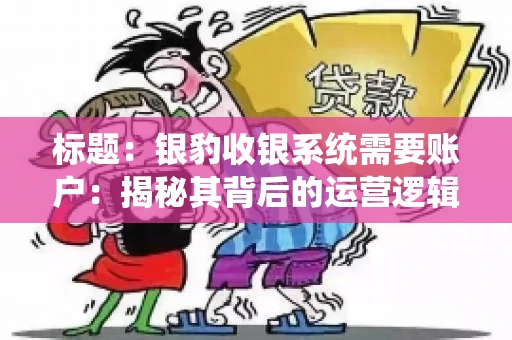 标题：银豹收银系统需要账户：揭秘其背后的运营逻辑