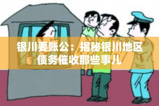 银川要账公：揭秘银川地区债务催收那些事儿