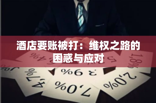酒店要账被打：维权之路的困惑与应对