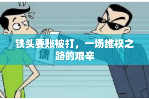 铁头要账被打，一场维权之路的艰辛