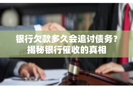 银行欠款多久会追讨债务？揭秘银行催收的真相