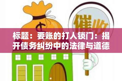 标题：要账的打人锁门：揭开债务纠纷中的法律与道德困境