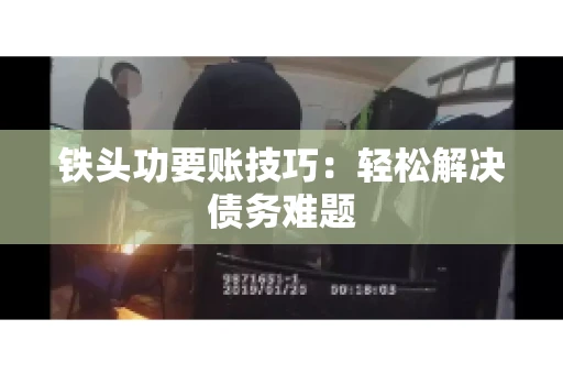 铁头功要账技巧：轻松解决债务难题