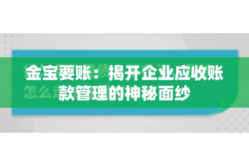 金宝要账:揭开企业应收账款管理的神秘面纱 金宝要账:揭开企业应收账款管理的神秘面纱