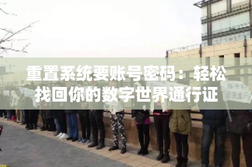 重置系统要账号密码：轻松找回你的数字世界通行证