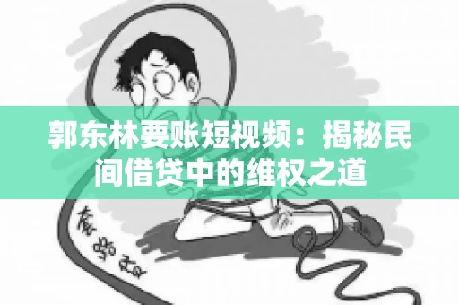 郭东林要账短视频：揭秘民间借贷中的维权之道