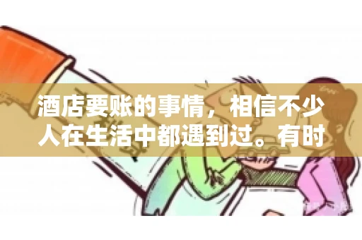 酒店要账的事情，相信不少人在生活中都遇到过。有时候，我们可能因为疏忽或者特殊情况，导致在酒店消费后忘记结账，或者酒店方面在要账时出现了一些误会。今天，我就来和大家聊聊关于酒店要账的那些事儿。