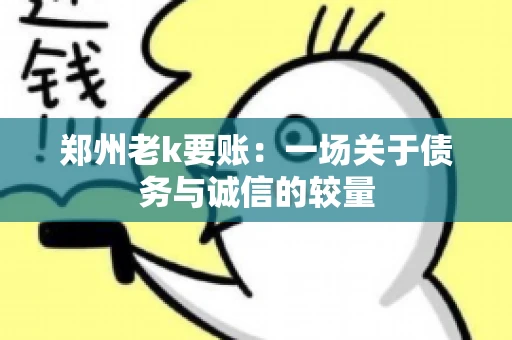 郑州老k要账：一场关于债务与诚信的较量