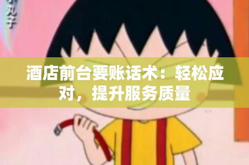 酒店前台要账话术：轻松应对，提升服务质量