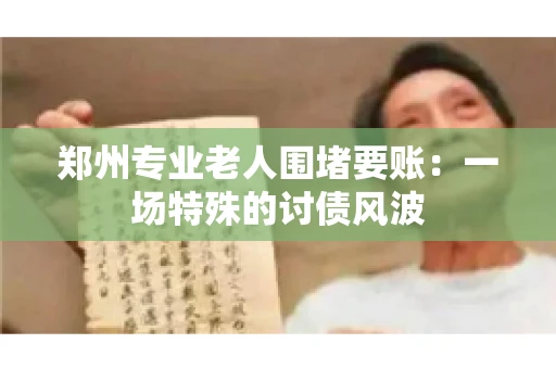 郑州专业老人围堵要账：一场特殊的讨债风波