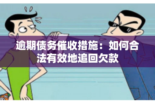 逾期债务催收措施：如何合法有效地追回欠款