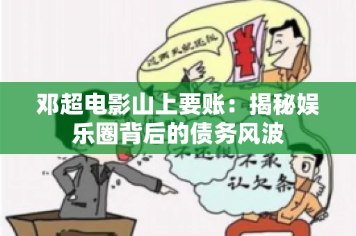 邓超电影山上要账：揭秘娱乐圈背后的债务风波