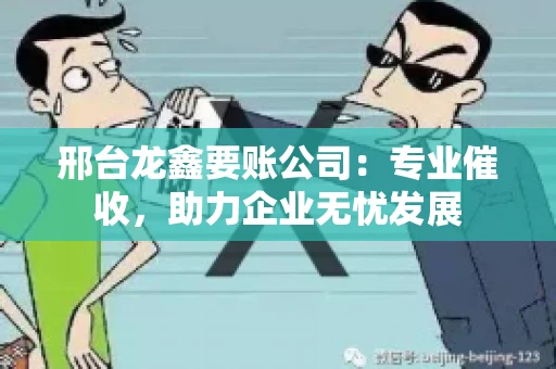 邢台龙鑫要账公司：专业催收，助力企业无忧发展