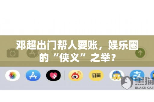 邓超出门帮人要账，娱乐圈的“侠义”之举？