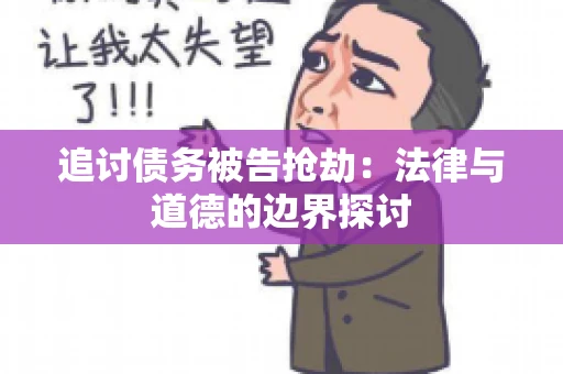 追讨债务被告抢劫：法律与道德的边界探讨